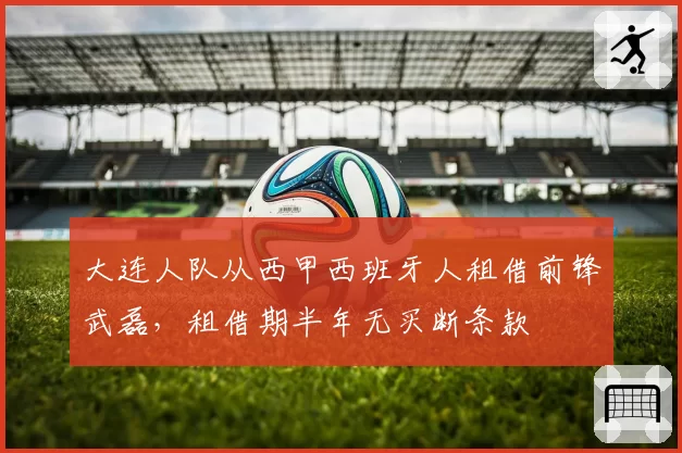 大连人队从西甲西班牙人租借前锋武磊,租借期半年无买断条款