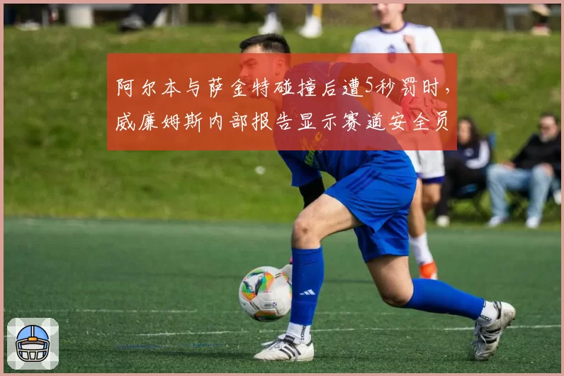 阿尔本与萨金特碰撞后遭5秒罚时,威廉姆斯内部报告显示赛道安全员干预滞后