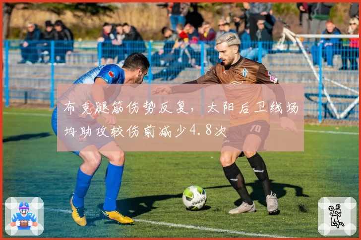 布克腿筋伤势反复，太阳后卫线场均助攻较伤前减少4.8次