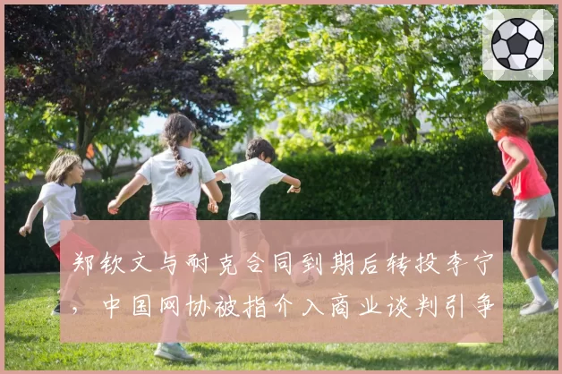 郑钦文与耐克合同到期后转投李宁,中国网协被指介入商业谈判引争议