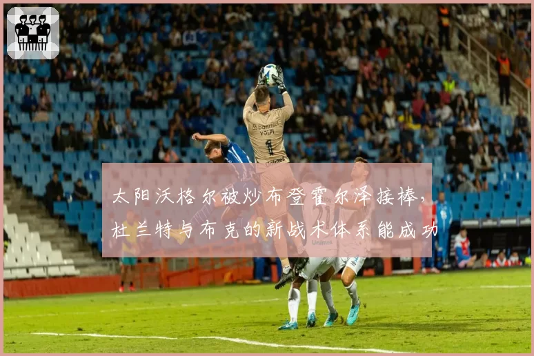 太阳沃格尔被炒布登霍尔泽接棒，杜兰特与布克的新战术体系能成功吗？