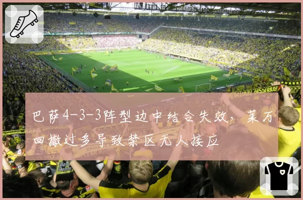 巴萨4-3-3阵型边中结合失效,莱万回撤过多导致禁区无人接应