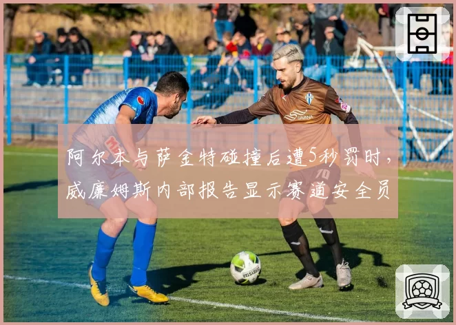 阿尔本与萨金特碰撞后遭5秒罚时,威廉姆斯内部报告显示赛道安全员干预滞后