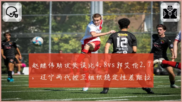 赵继伟助攻失误比4.8vs郭艾伦2.7，辽宁两代控卫组织稳定性差距拉大