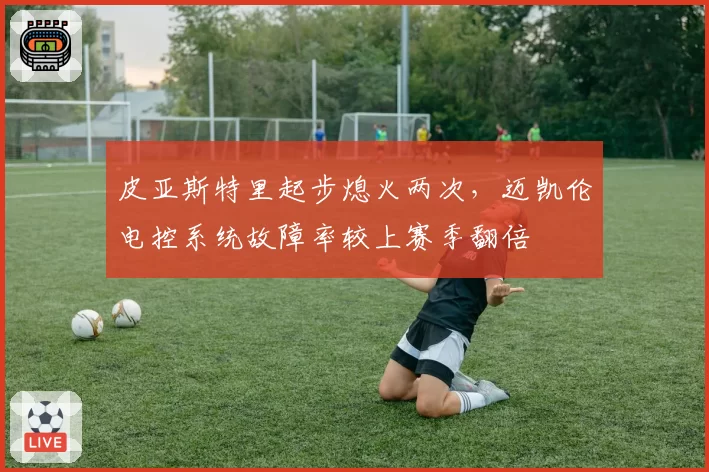 皮亚斯特里起步熄火两次，迈凯伦电控系统故障率较上赛季翻倍