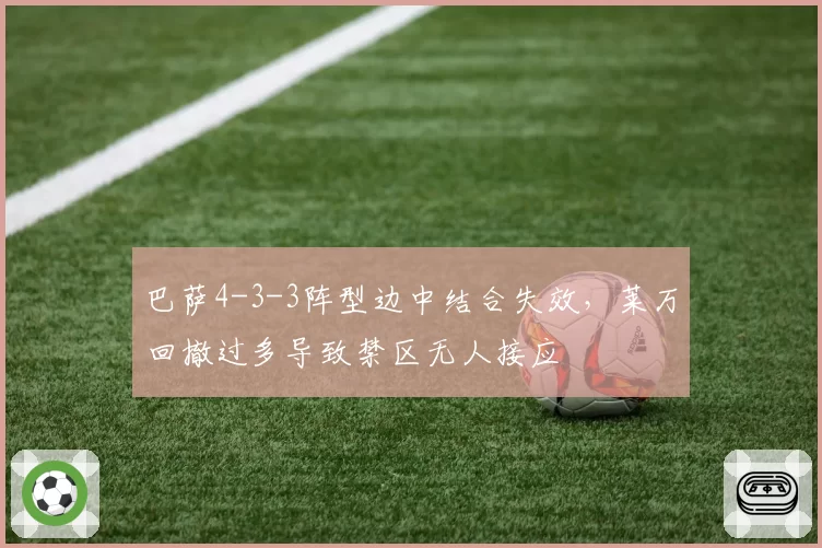 巴萨4-3-3阵型边中结合失效,莱万回撤过多导致禁区无人接应