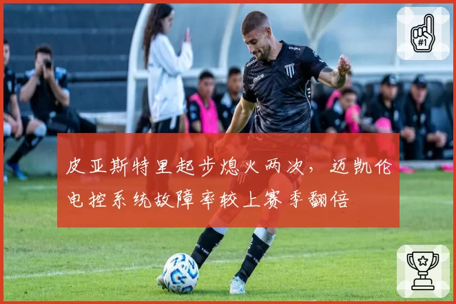 皮亚斯特里起步熄火两次，迈凯伦电控系统故障率较上赛季翻倍