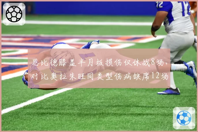 恩比德膝盖半月板损伤仅休战8场,对比奥拉朱旺同类型伤病缺席12场恢复速度引发质疑
