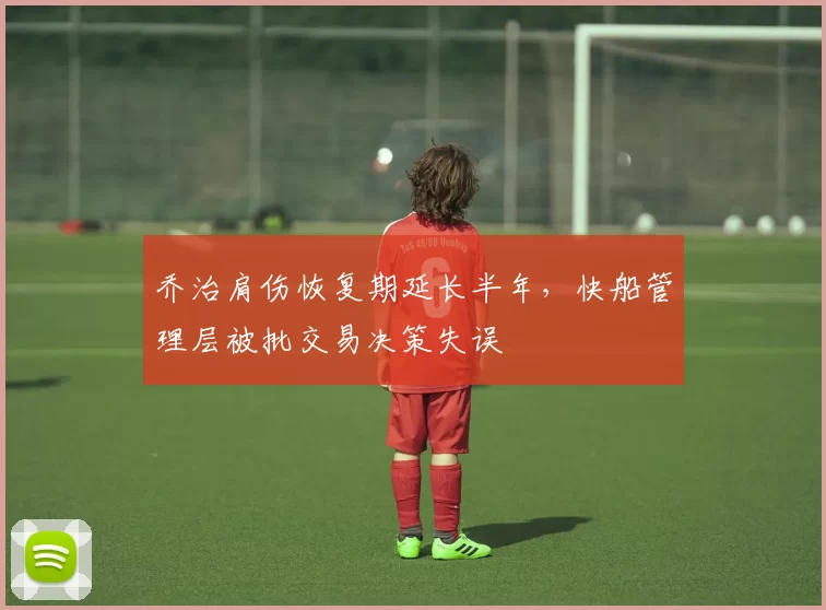 乔治肩伤恢复期延长半年，快船管理层被批交易决策失误