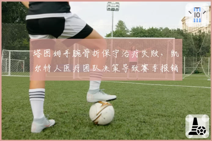 塔图姆手腕骨折保守治疗失败,凯尔特人医疗团队决策导致赛季报销